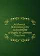 Arithmetic: Determining the Achievement of Pupils in Common Fractions ., 