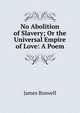 No Abolition of Slavery; Or the Universal Empire of Love: A Poem, James Boswell 