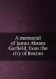 A memorial of James Abram Garfield, from the city of Boston, 