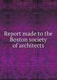 Report made to the Boston society of architects, 