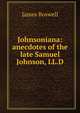 Johnsoniana: anecdotes of the late Samuel Johnson, LL.D., James Boswell 