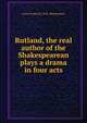 Rutland, the real author of the Shakespearean plays a drama in four acts, Lewis Frederick] 1858- [Bostelmann 