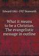 What it means to be a Christian. The evangelistic message in outline, Edward 1861-1927 Bosworth 