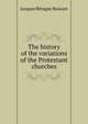 The history of the variations of the Protestant churches, Bossuet Jacques Benigne 