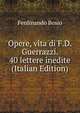 Opere, vita di F.D. Guerrazzi. 40 lettere inedite (Italian Edition), Ferdinando Bosio 