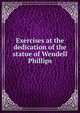 Exercises at the dedication of the statue of Wendell Phillips, 