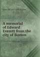 A memorial of Edward Everett from the city of Boston, James M. 1837-1913 Bugbee 