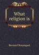 What religion is, Bosanquet, Bernard, 1848-1923 
