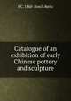 Catalogue of an exhibition of early Chinese pottery and sculpture, S C. 1860- Bosch Reitz 