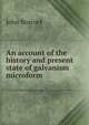 An account of the history and present state of galvanism microform, John Bostock 