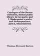 Catalogue of the Barton collection, Boston public library. In two parts: part I, Shakespeare's works and Shakespeariana; part II, Miscellaneous, Thomas Pennant Barton 