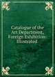 Catalogue of the Art Department, Foreign Exhibition: Illustrated ., 