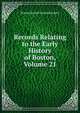 Records Relating to the Early History of Boston, Volume 21, Boston Record Commissioners 