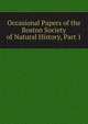 Occasional Papers of the Boston Society of Natural History, Part 1, 