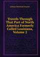 Travels Through That Part of North America Formerly Called Louisiana, Volume 2, Johann Reinhold Forster 