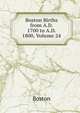 Boston Births from A.D. 1700 to A.D. 1800, Volume 24, Boston 