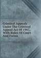 Criminal Appeals Under The Criminal Appeal Act Of 1907, With Rules Of Court And Forms, 