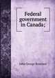 Federal government in Canada;, Bourinot, John George Sir 