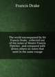 The world encompassed by Sir Francis Drake . collected out of the notes of Master Francis Fletcher . and compared with divers others sic notes that went in the same voyage, Francis Drake 