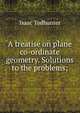 A treatise on plane co-ordinate geometry. Solutions to the problems;, Isaac Todhunter 
