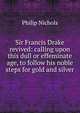Sir Francis Drake revived: calling upon this dull or effeminate age, to follow his noble steps for gold and silver, Philip Nichols 