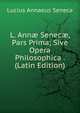 L. Ann? Senec?, Pars Prima; Sive Opera Philosophica . (Latin Edition), Lucius Annaeus Seneca 