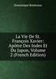 La Vie De St. Francois Xavier: Apotre Des Indes Et Du Japon, Volume 2 (French Edition), Dominique Bouhours 