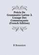 Pr?cis De Grammaire Latine ? L'usage Des Commen?ants (French Edition), R. Boussion 