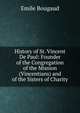 History of St. Vincent De Paul: Founder of the Congregation of the Mission (Vincentians) and of the Sisters of Charity, Emile Bougaud 