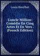 L'oncle Million: Com?die En Cinq Actes Et En Vers . (French Edition), Louis Bouilhet 