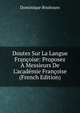 Doutes Sur La Langue Fran?oise: Proposez ? Messieurs De L'acad?mie Fran?oise (French Edition), Dominique Bouhours 