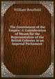 The Government of the Empire: A Consideration of Means for the Representation of the British Colonies in an Imperial Parliament ., William Bousfield 