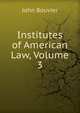 Institutes of American Law, Volume 3, Bouvier, John, 1787-1851 