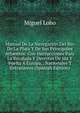 Manual De La Navegacion Del Rio De La Plata Y De Sus Principales Atluentes: Con Instrucciones Para La Recalada Y Derrotas De Ida Y Vuelta A Europa, . Nacionales Y Extranjeros (Spanish Edition), Miguel Lobo 