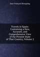 Travels in Spain: Containing a New, Accurate, and Comprehensive View of the Present State of That Country, Volume 2, Jean-Francois Bourgoing 