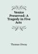 Venice Preserved: A Tragedy in Five Acts ., Thomas Otway 