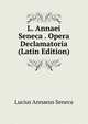 L. Annaei Seneca . Opera Declamatoria (Latin Edition), Lucius Annaeus Seneca 