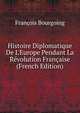 Histoire Diplomatique De L'Europe Pendant La R?volution Fran?aise (French Edition), Francois Bourgoing 