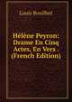 Helene Peyron: Drame En Cinq Actes, En Vers . (French Edition), Louis Bouilhet 