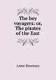 The boy voyagers: or, The pirates of the East, Anne Bowman 
