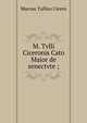 M. Tvlli Ciceronis Cato Maior de senectvte ;, Marcus Tullius Cicero 