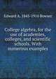 College algebra, for the use of academies, colleges, and scientific schools. With numerous examples, Edward A. 1845-1910 Bowser 
