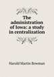 The administration of Iowa: a study in centralization, Harold Martin Bowman 