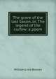 The grave of the last Saxon, or, The legend of the curfew: a poem, William Lisle Bowles 