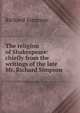 The religion of Shakespeare: chiefly from the writings of the late Mr. Richard Simpson, Richard Simpson 