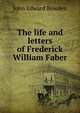 The life and letters of Frederick William Faber, John Edward Bowden 