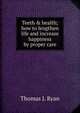 Teeth & health; how to lengthen life and increase happiness by proper care, Thomas J. Ryan 