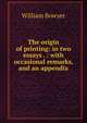 The origin of printing: in two essays . : with occasional remarks, and an appendix, William Bowyer 