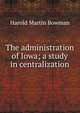 The administration of Iowa; a study in centralization, Harold Martin Bowman 