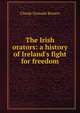 The Irish orators: a history of Ireland's fight for freedom, Claude Gernade Bowers 